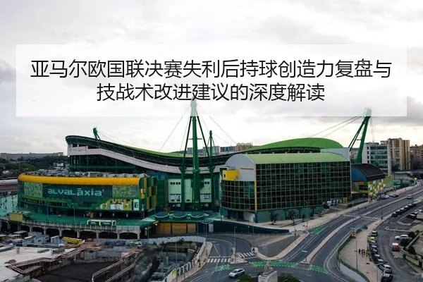 亚马尔欧国联决赛失利后持球创造力复盘与技战术改进建议的深度解读