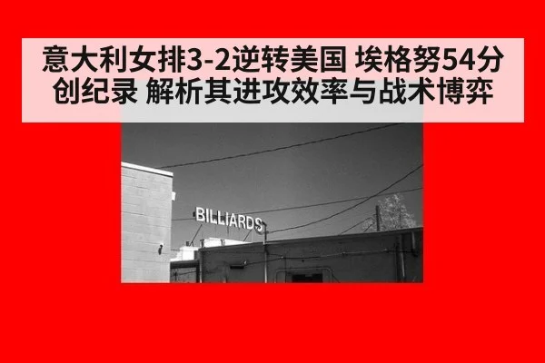 意大利女排3-2逆转美国 埃格努54分创纪录 解析其进攻效率与战术博弈