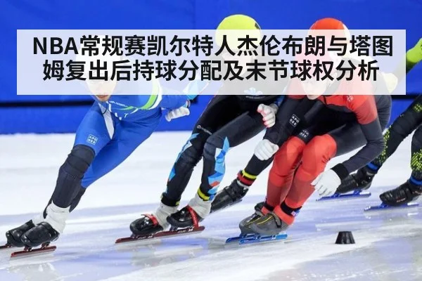 NBA常规赛凯尔特人杰伦布朗与塔图姆复出后持球分配及末节球权分析