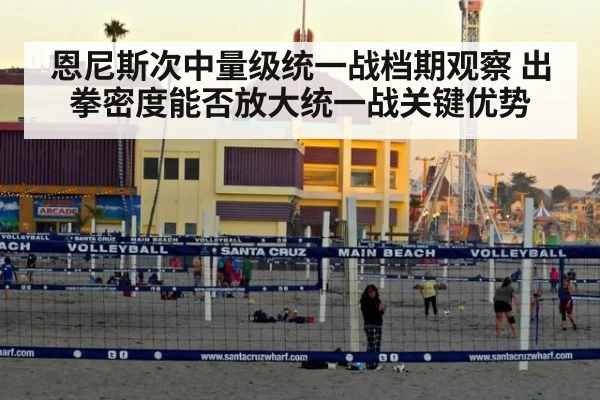 恩尼斯次中量级统一战档期观察 出拳密度能否放大统一战关键优势